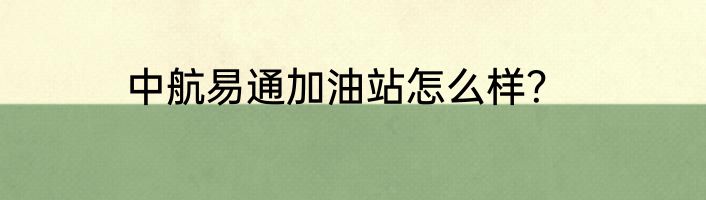 中航易通加油站怎么样？