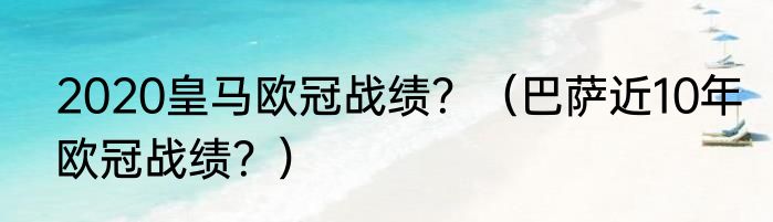 2020皇马欧冠战绩？（巴萨近10年欧冠战绩？）