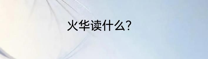 火华读什么？