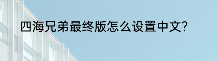 四海兄弟最终版怎么设置中文？
