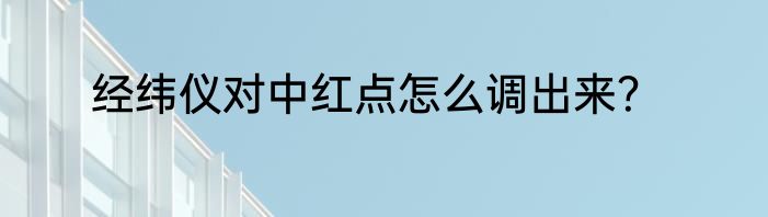 经纬仪对中红点怎么调出来？