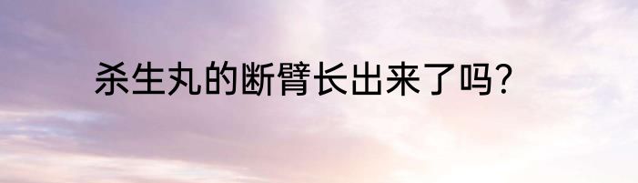 杀生丸的断臂长出来了吗？