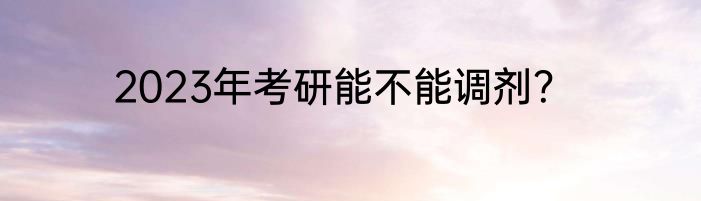 2023年考研能不能调剂？