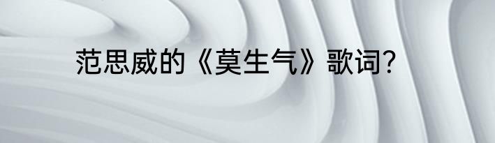 范思威的《莫生气》歌词？