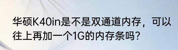 华硕K40in是不是双通道内存，可以往上再加一个1G的内存条吗？