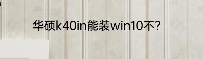 华硕k40in能装win10不？