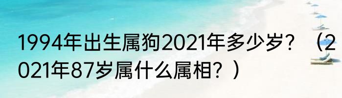 1994年出生属狗2021年多少岁？（2021年87岁属什么属相？）