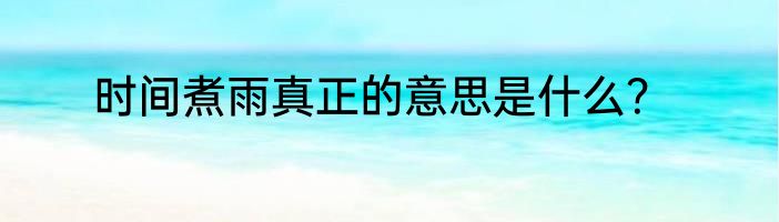 时间煮雨真正的意思是什么？