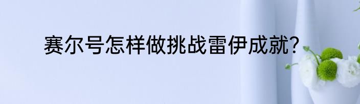 赛尔号怎样做挑战雷伊成就？
