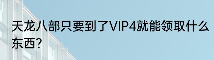 天龙八部只要到了VIP4就能领取什么东西？