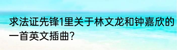 求法证先锋1里关于林文龙和钟嘉欣的一首英文插曲？