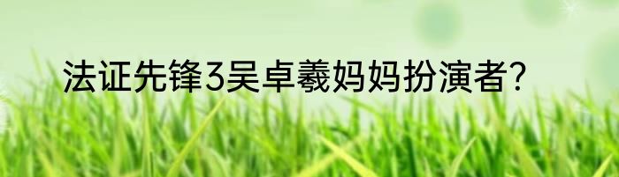 法证先锋3吴卓羲妈妈扮演者？