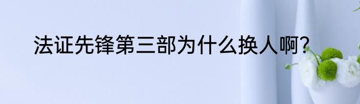 法证先锋第三部为什么换人啊？