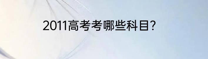 2011高考考哪些科目？