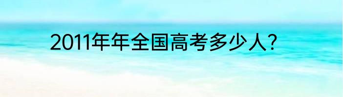 2011年年全国高考多少人？