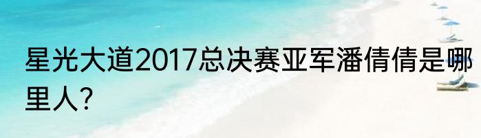 星光大道2017总决赛亚军潘倩倩是哪里人？