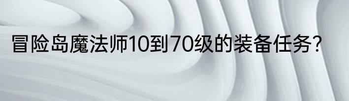冒险岛魔法师10到70级的装备任务？