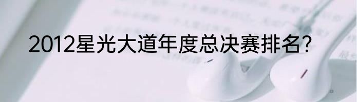 2012星光大道年度总决赛排名？