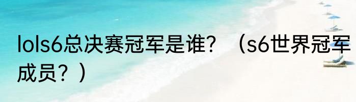 lols6总决赛冠军是谁？（s6世界冠军成员？）