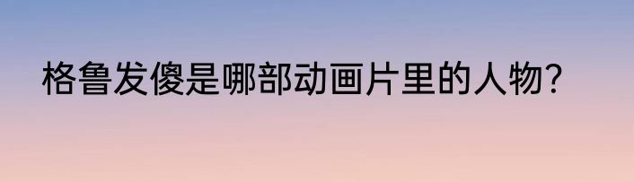 格鲁发傻是哪部动画片里的人物？