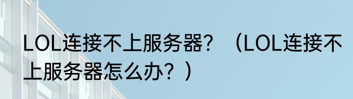 LOL连接不上服务器？（LOL连接不上服务器怎么办？）
