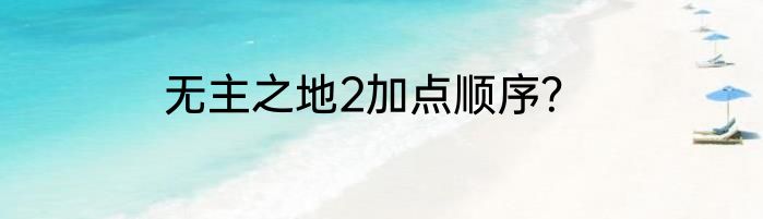 无主之地2加点顺序？