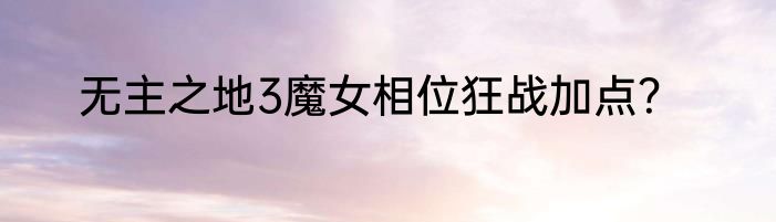 无主之地3魔女相位狂战加点？