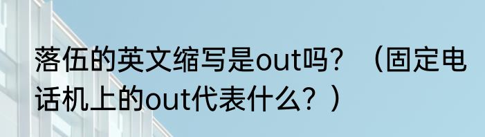 落伍的英文缩写是out吗？（固定电话机上的out代表什么？）