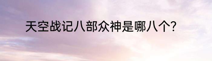 天空战记八部众神是哪八个？