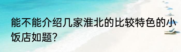能不能介绍几家淮北的比较特色的小饭店如题？