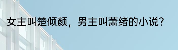 女主叫楚倾颜，男主叫萧绪的小说？