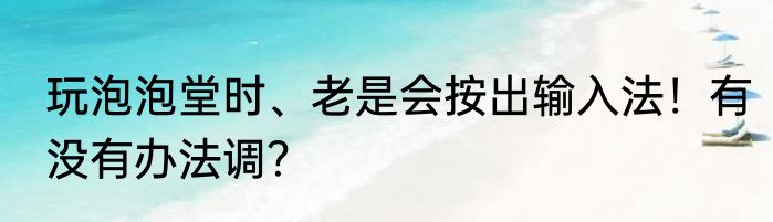 玩泡泡堂时、老是会按出输入法！有没有办法调？