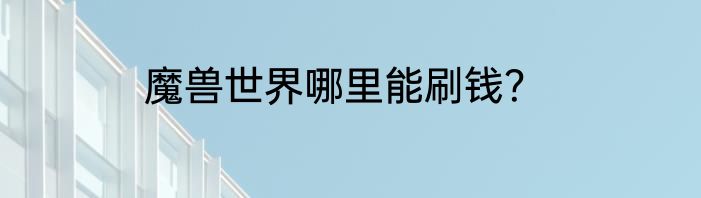 魔兽世界哪里能刷钱？