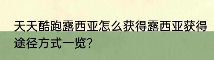 天天酷跑露西亚怎么获得露西亚获得途径方式一览？