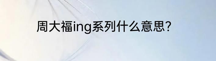 周大福ing系列什么意思？