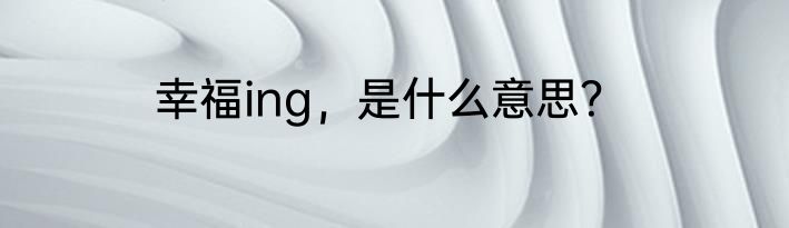 幸福ing，是什么意思？