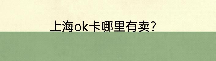 上海ok卡哪里有卖？