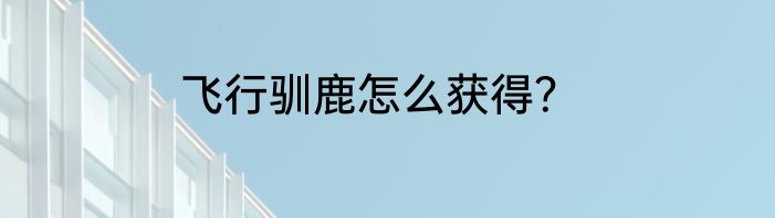 飞行驯鹿怎么获得？