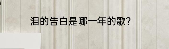 泪的告白是哪一年的歌？