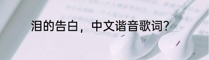 泪的告白，中文谐音歌词？
