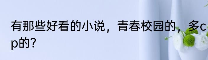 有那些好看的小说，青春校园的，多cp的？