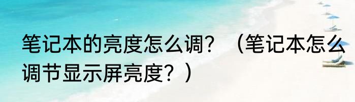 笔记本的亮度怎么调？（笔记本怎么调节显示屏亮度？）