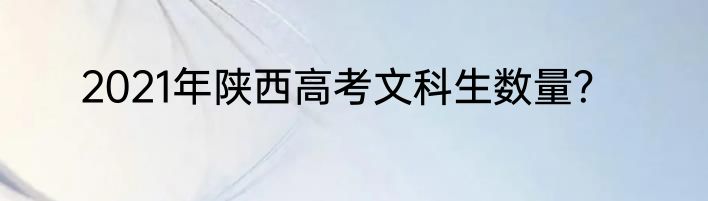 2021年陕西高考文科生数量？