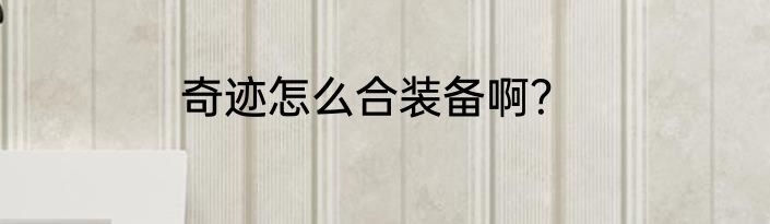 奇迹怎么合装备啊？