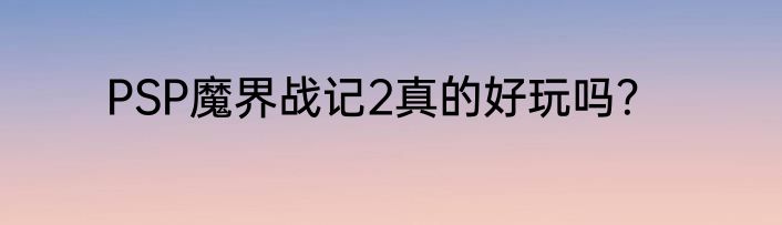PSP魔界战记2真的好玩吗？