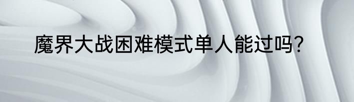 魔界大战困难模式单人能过吗？