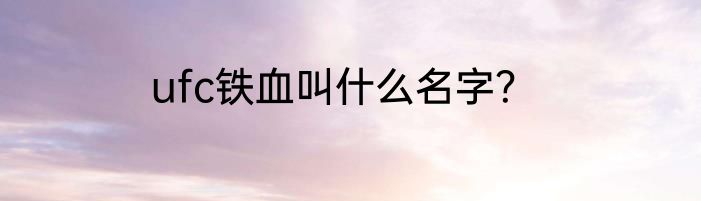 ufc铁血叫什么名字？
