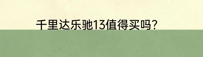 千里达乐驰13值得买吗？