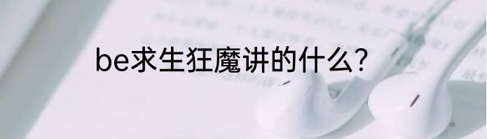 be求生狂魔讲的什么？