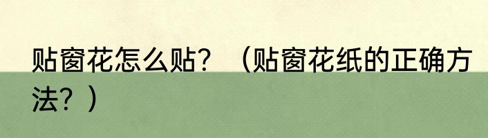 贴窗花怎么贴？（贴窗花纸的正确方法？）